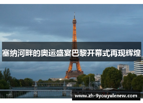 塞纳河畔的奥运盛宴巴黎开幕式再现辉煌 塞纳河畔的奥运盛宴巴黎开幕式再现辉煌