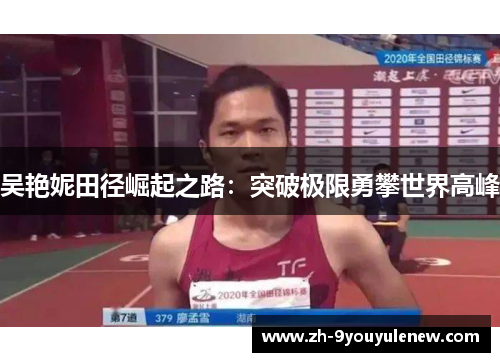 吴艳妮田径崛起之路:突破极限勇攀世界高峰 吴艳妮田径崛起之路:突破极限勇攀世界高峰