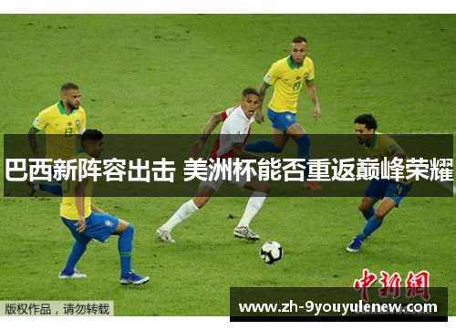 巴西新阵容出击 美洲杯能否重返巅峰荣耀 巴西新阵容出击 美洲杯能否重返巅峰荣耀
