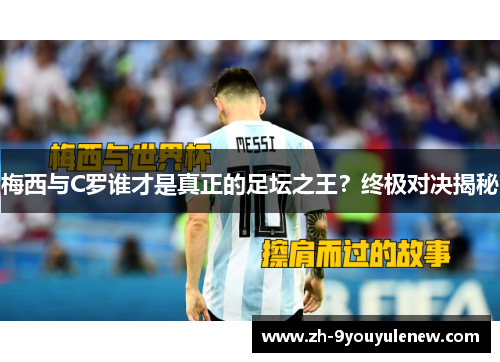 梅西与C罗谁才是真正的足坛之王?终极对决揭秘 梅西与C罗谁才是真正的足坛之王?终极对决揭秘