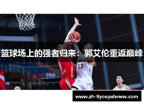 篮球场上的强者归来:郭艾伦重返巅峰 篮球场上的强者归来:郭艾伦重返巅峰