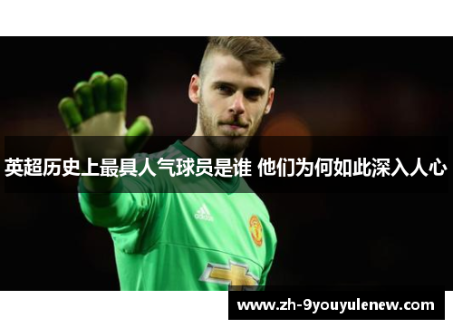 英超历史上最具人气球员是谁 他们为何如此深入人心 英超历史上最具人气球员是谁 他们为何如此深入人心