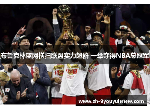 布鲁克林篮网横扫联盟实力超群 一举夺得NBA总冠军 布鲁克林篮网横扫联盟实力超群 一举夺得NBA总冠军