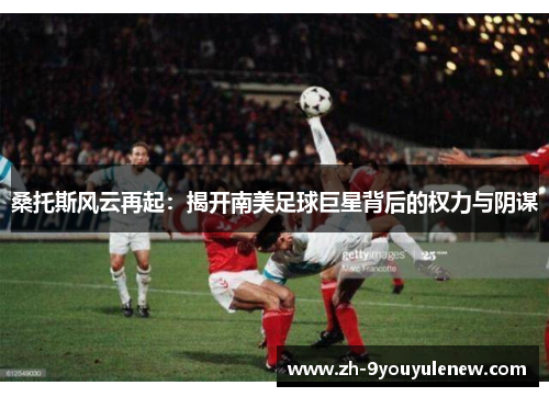 桑托斯风云再起:揭开南美足球巨星背后的权力与阴谋 桑托斯风云再起:揭开南美足球巨星背后的权力与阴谋