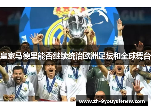 皇家马德里能否继续统治欧洲足坛和全球舞台 皇家马德里能否继续统治欧洲足坛和全球舞台