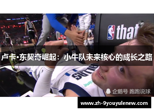 卢卡·东契奇崛起:小牛队未来核心的成长之路 卢卡·东契奇崛起:小牛队未来核心的成长之路