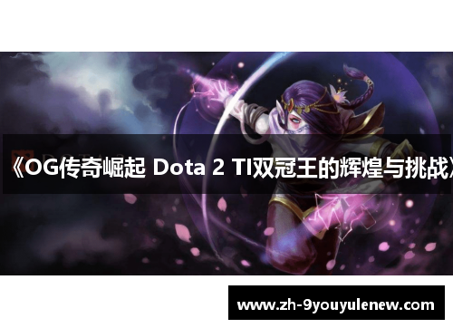《OG传奇崛起 Dota 2 TI双冠王的辉煌与挑战》 《OG传奇崛起 Dota 2 TI双冠王的辉煌与挑战》