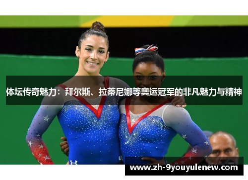 体坛传奇魅力:拜尔斯、拉蒂尼娜等奥运冠军的非凡魅力与精神 体坛传奇魅力:拜尔斯、拉蒂尼娜等奥运冠军的非凡魅力与精神